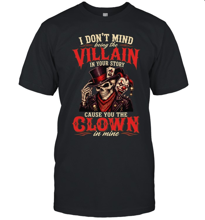 I DON'T MIND BRING THE VILLAIN IN YOUR STORY CAUSE YOU THE CLOWN IN MINE Unisex T-Shirt