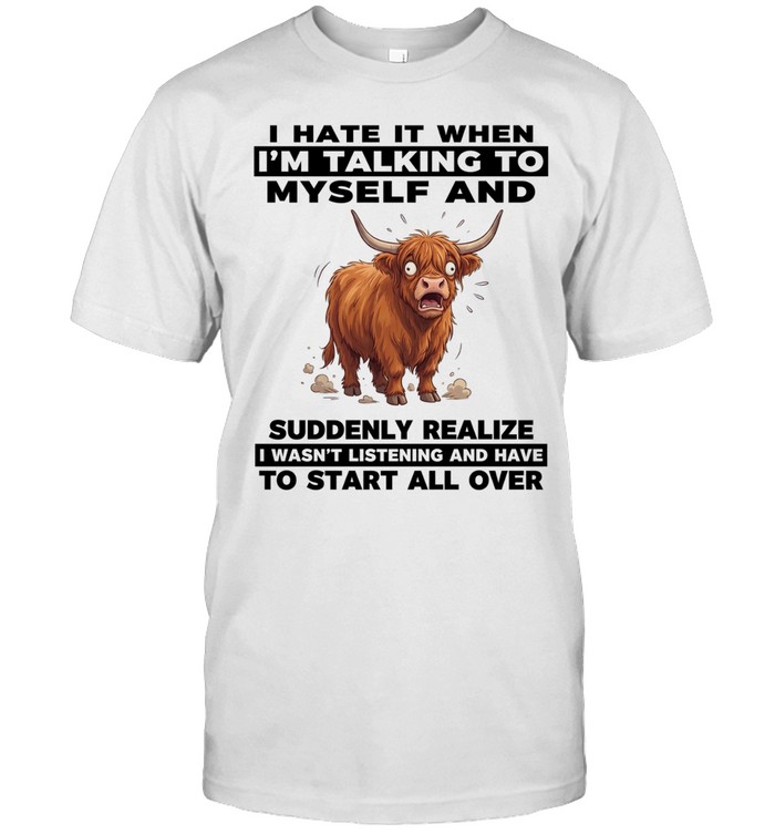 I Hate It When I'm Talking To Myself And Suddenly Realize I Wasn't Listening And Have To Start All Over Unisex T-Shirt