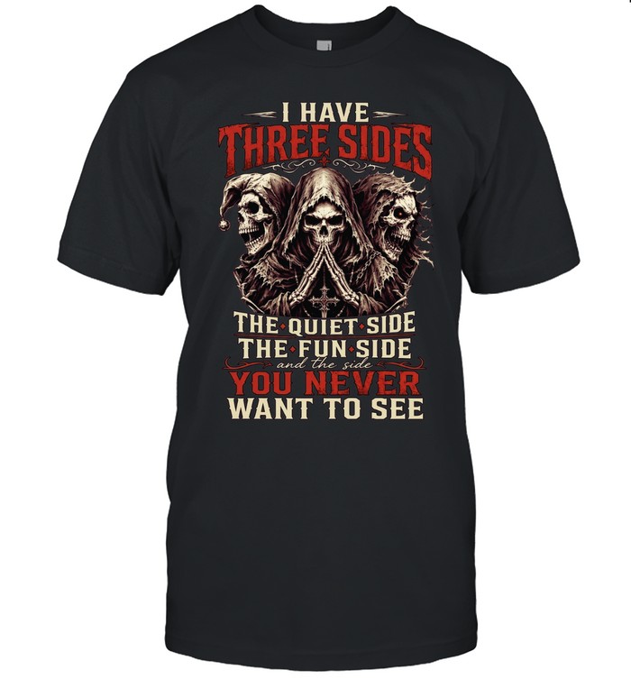 I HAVE THREE SIDES, THE QUIET SIDE, THE FUN SIDE AND THE SIDE YOU NEVER WANT TO SEE Unisex T-Shirt