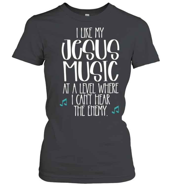 I like Jesus my music at a level where I can’t hear the enemy Women T-Shirt