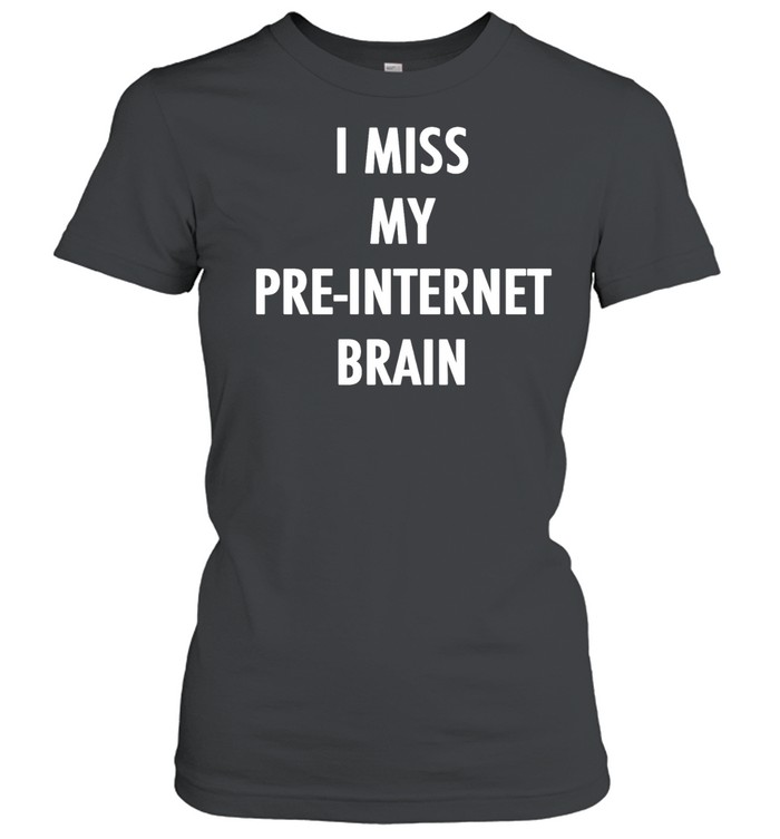 I miss my pre internet brain classic Women T-Shirt