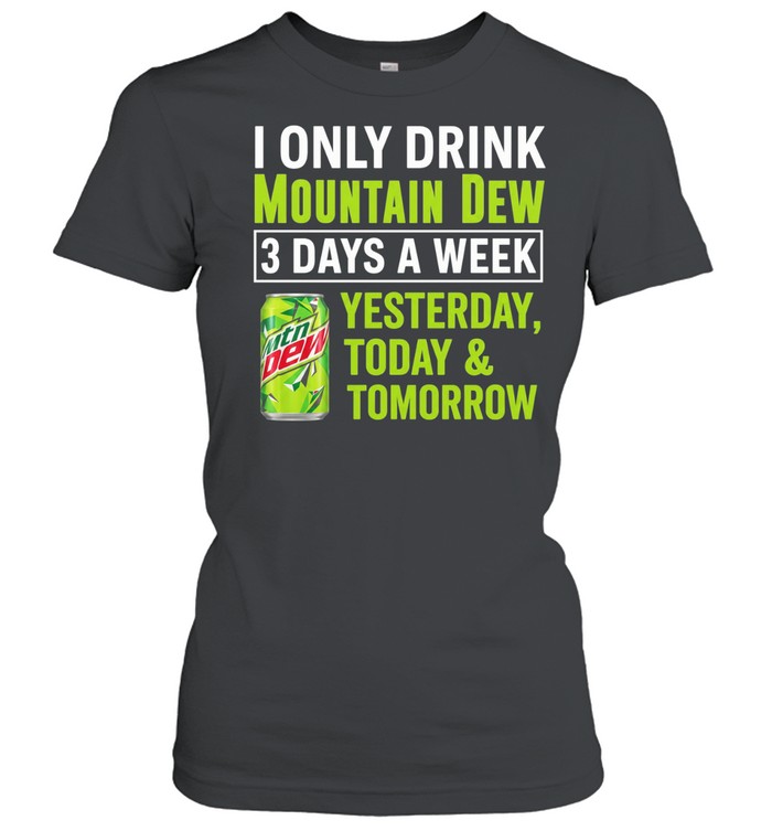 I only drink mountain dew yesterday today and tomorrow 3 days a week logo Women T-Shirt