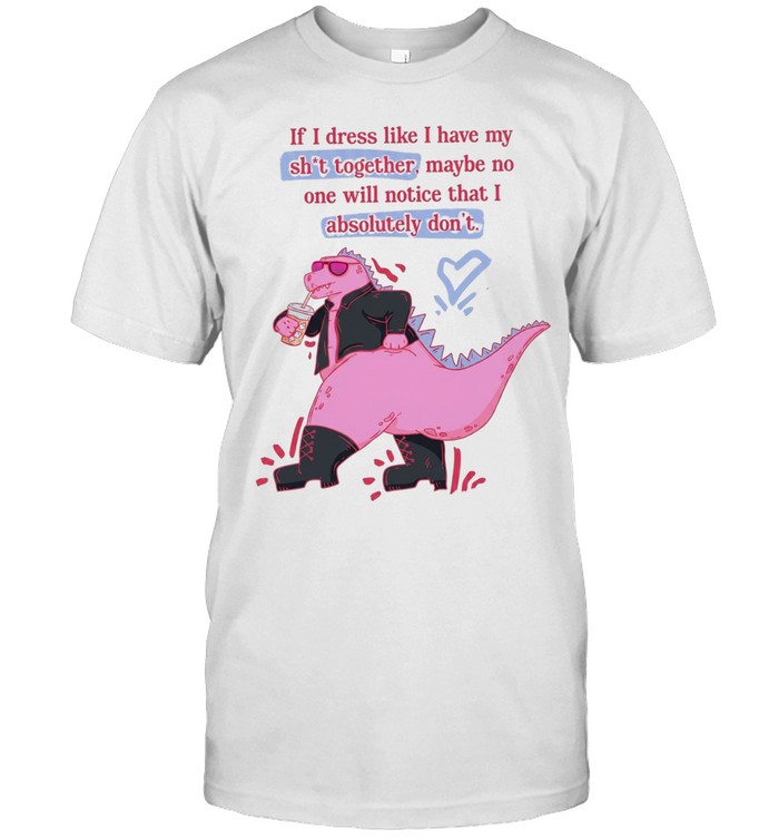 If I dress like I have my shit together maybe no one will notice that I absolutely don’t Unisex T-Shirt