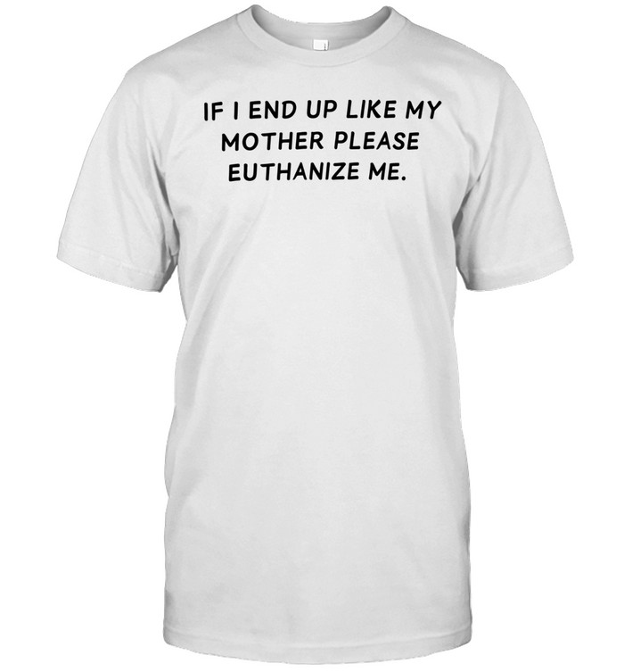 If I end up like my mother please euthanize me Unisex T-Shirt