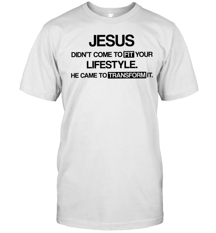 Jesus didn’t come to fit your lifestyle he came to transform it Unisex T-Shirt
