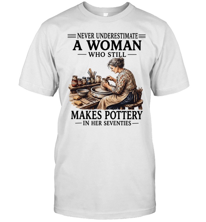 Never underestimate a woman who still makes pottery in her seventies Unisex T-Shirt