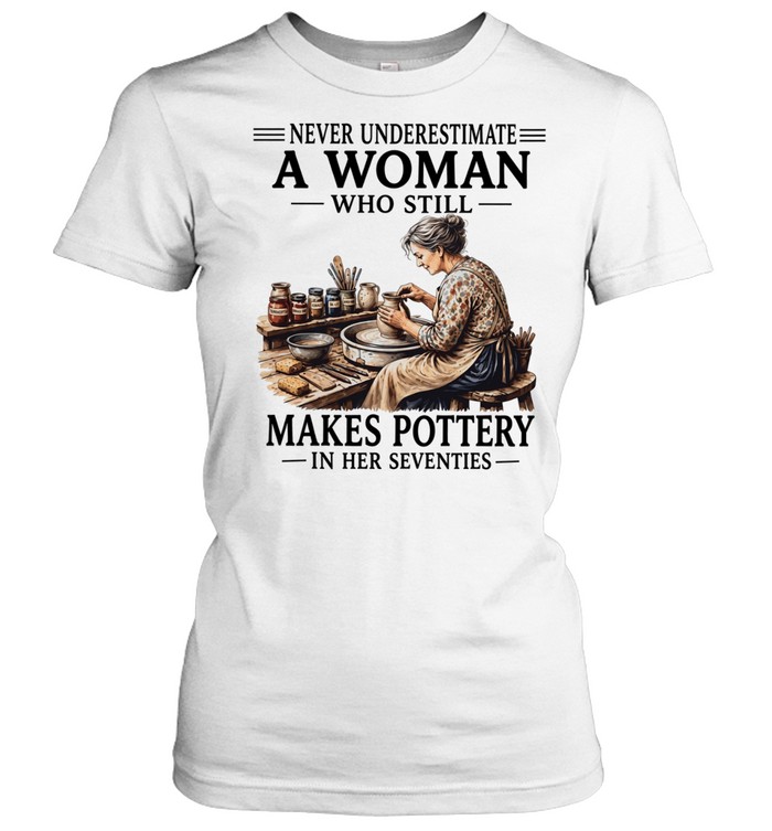 Never underestimate a woman who still makes pottery in her seventies Women T-Shirt