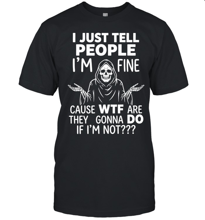 Reaper I just tell people I’m fine because wtf are they gonna do if I’m not Unisex T-Shirt