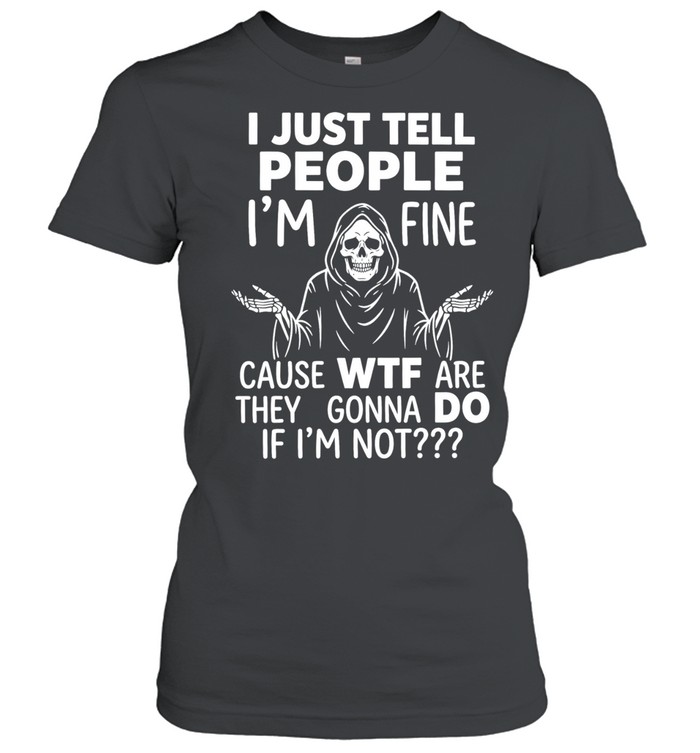 Reaper I just tell people I’m fine because wtf are they gonna do if I’m not Women T-Shirt