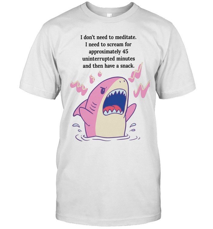 Shark I don’t need to meditate I need to scream for approxomately 45 uninterrupted minutes Unisex T-Shirt