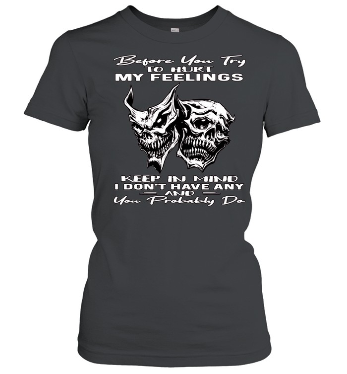 Skull Before You Try To Hurt My Feelings Keep In Mind I Don’t Have Any And You Probably Do Women T-Shirt