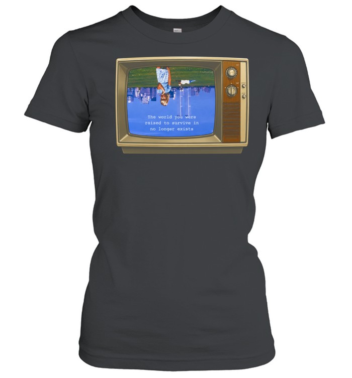 The World you were raised to survive in no longer exists Women T-Shirt