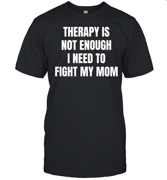 Therapy is not enough I need to fight my mom Unisex T-Shirt