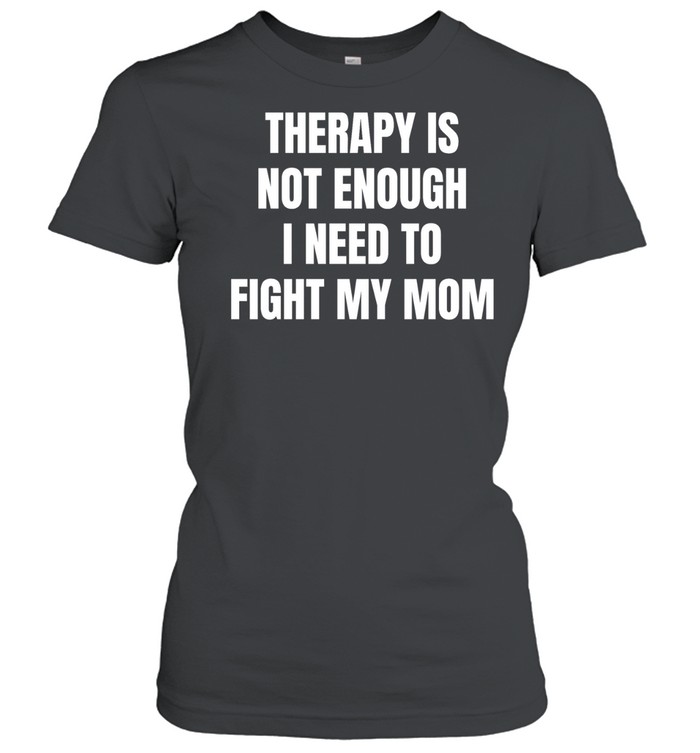 Therapy is not enough I need to fight my mom Women T-Shirt