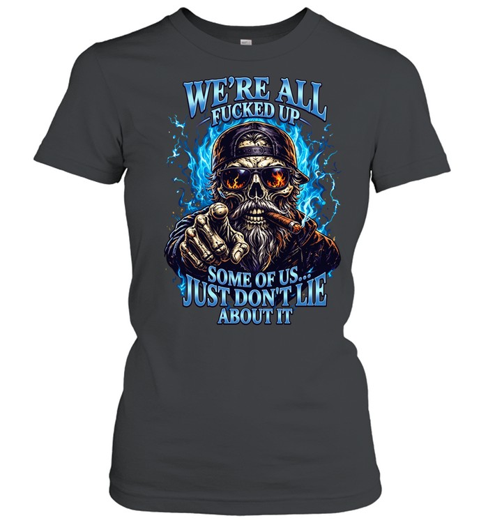 WE'RE ALL FUCKED UP SOME OF US... JUST DON'T LIE ABOUT IT Women T-Shirt