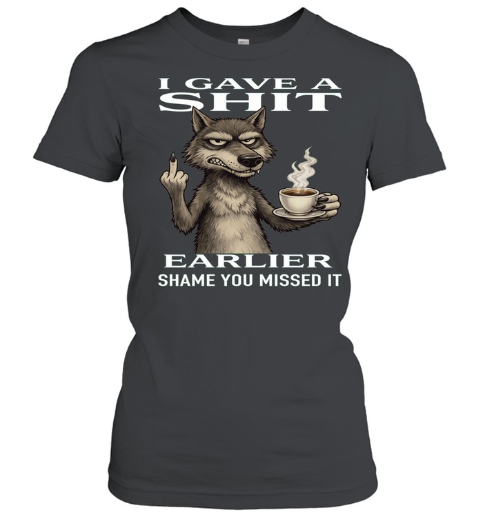 Wolf I Gave A Shit Earlier Shame You Missed It Women T-Shirt