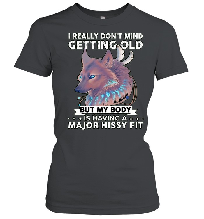 Wolf I really don’t mind getting old but my body is having a major hissy fit Women T-Shirt
