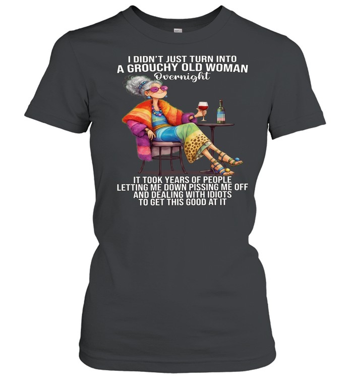 Woman I Didn't Just Turn Into A Grouchy Old Woman Women T-Shirt