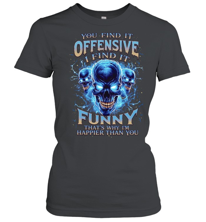 You Find It Offensive I Find It Funny That's Why I'm Happier Than You Women T-Shirt