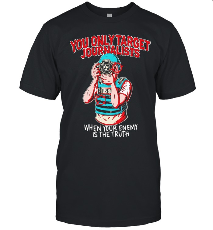 You only target journalists when your enemy is the trut Unisex T-Shirt
