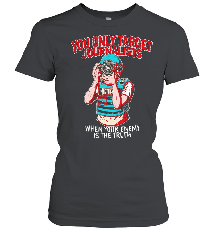 You only target journalists when your enemy is the trut Women T-Shirt