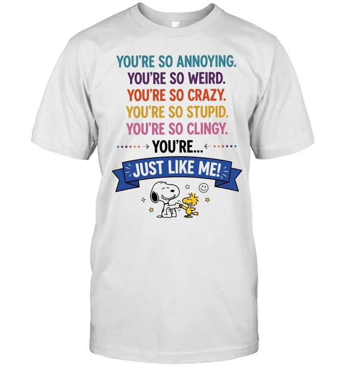 You’re so annoying you’re so weird you’re so crazy you’re so stupid. you’re so clingy you’re Unisex T-Shirt