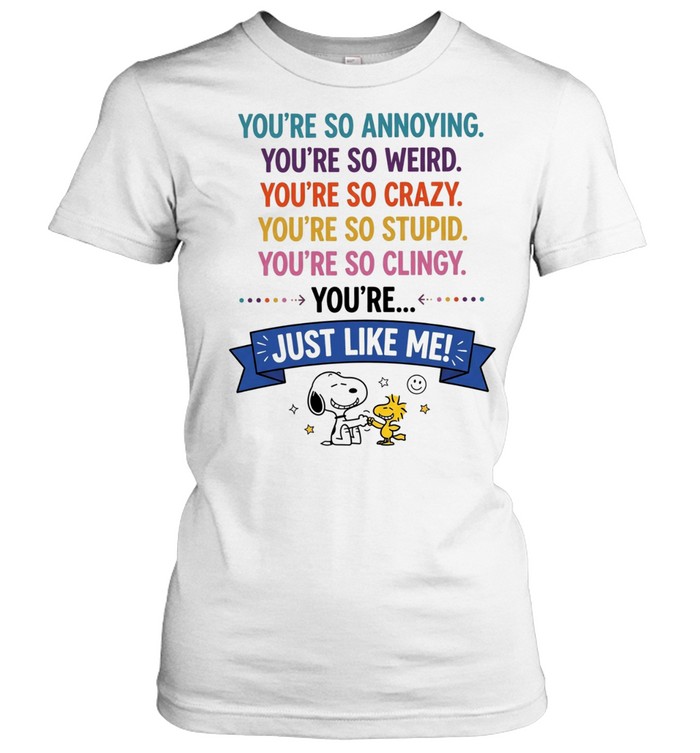 You’re so annoying you’re so weird you’re so crazy you’re so stupid. you’re so clingy you’re Women T-Shirt