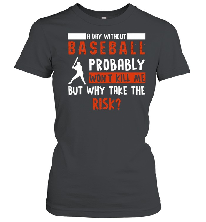 A day without baseball probably won’t kill me but why take the risk Women T-Shirt