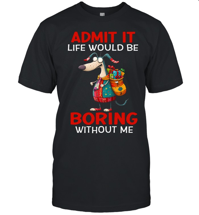 Admit It Life Would Be Boring Without Me Unisex T-Shirt