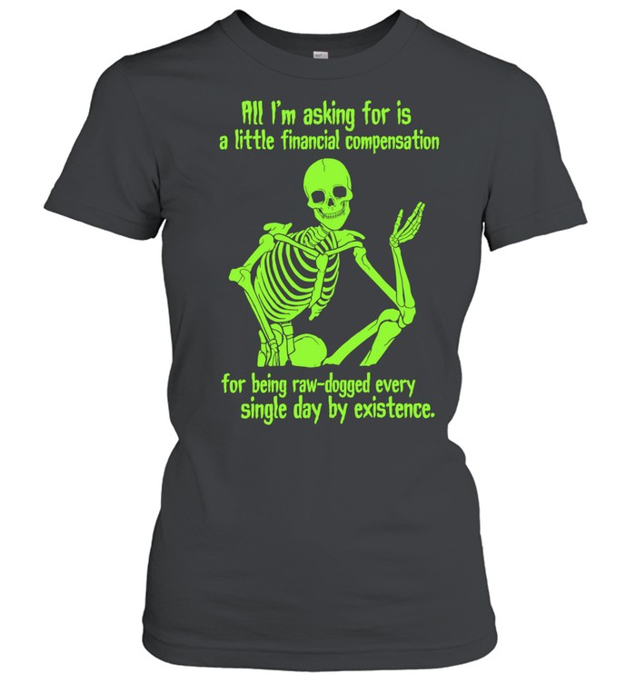 All I Am Asking for Is a Little Financial Compensation for Being Raw-Dogged by Existence Women T-Shirt