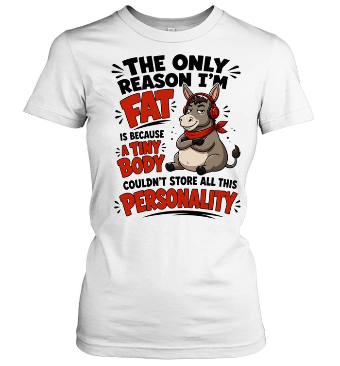 Donkey The only reason I’m fat is because a tiny body couldn’t all this personality Women T-Shirt