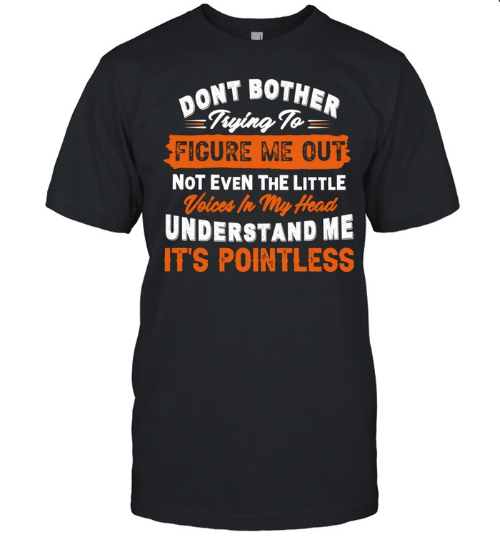 Don’t Bother Trying To Figure Me Out Not Even The Little Voices In My Head Understand Me Unisex T-Shirt