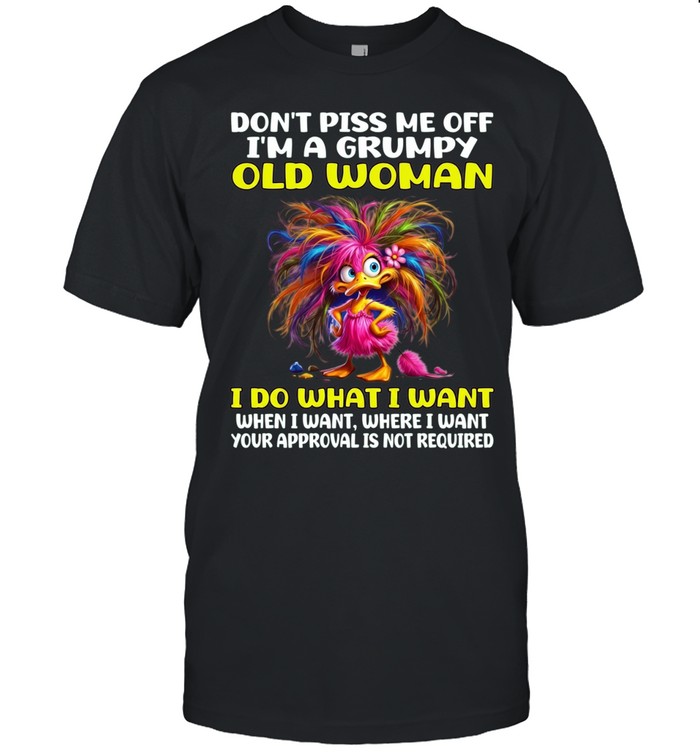 Don't Piss Me Off I'm A Grumpy Old Woman I Do What I Want When I Want Where I Want Your Approval Is Not Required Unisex T-Shirt