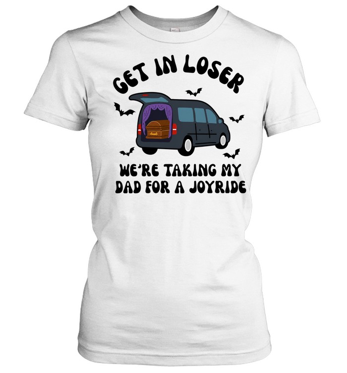 Get in loser we’re taking my dad for a joyride Women T-Shirt