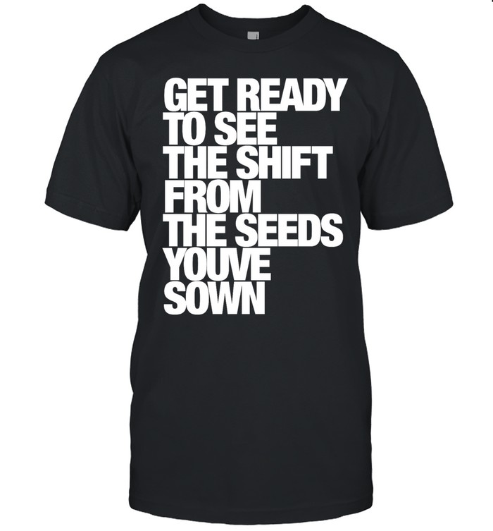 Get ready to see the shift from the seeds youve sown Unisex T-Shirt