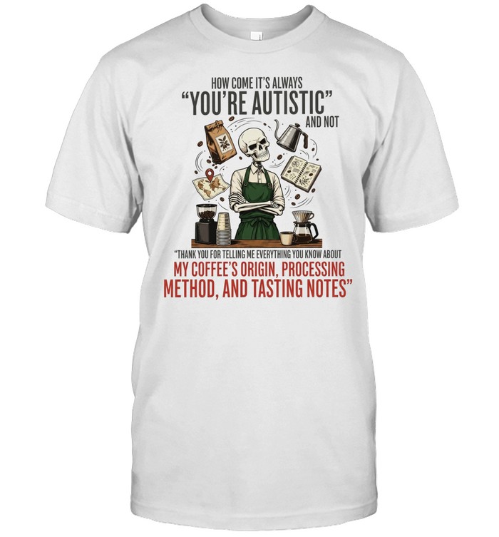 How Come It Is Always You Are Autistic and Not Thank You for Telling Me About Coffee Unisex T-Shirt
