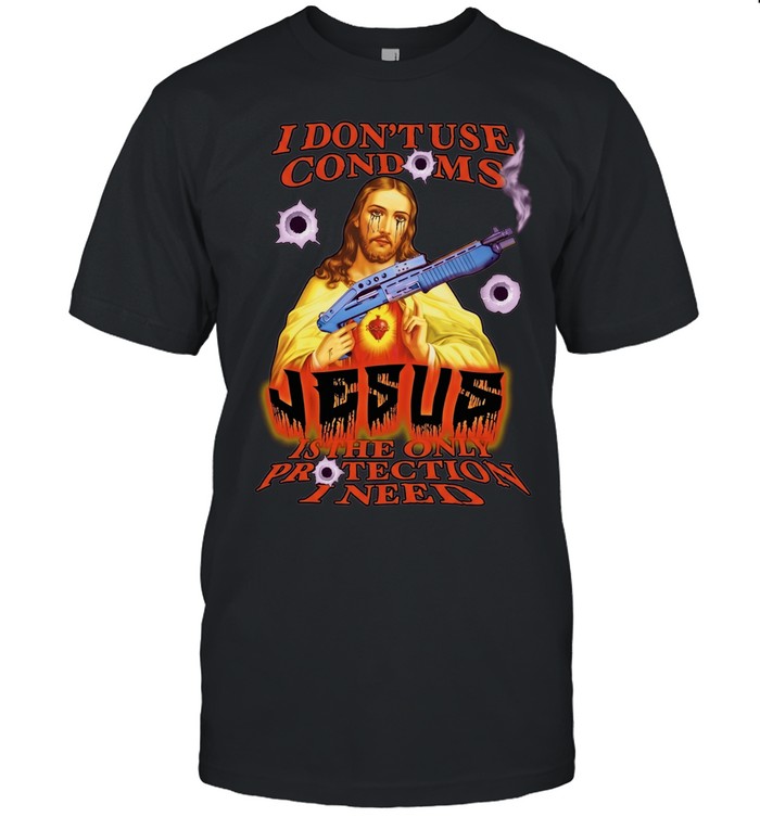 I Don’t Use Condoms Jesus Is the Only Protection I Need Unisex T-Shirt