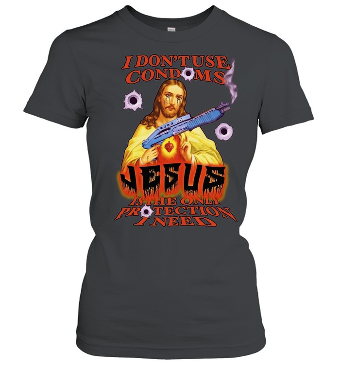 I Don’t Use Condoms Jesus Is the Only Protection I Need Women T-Shirt