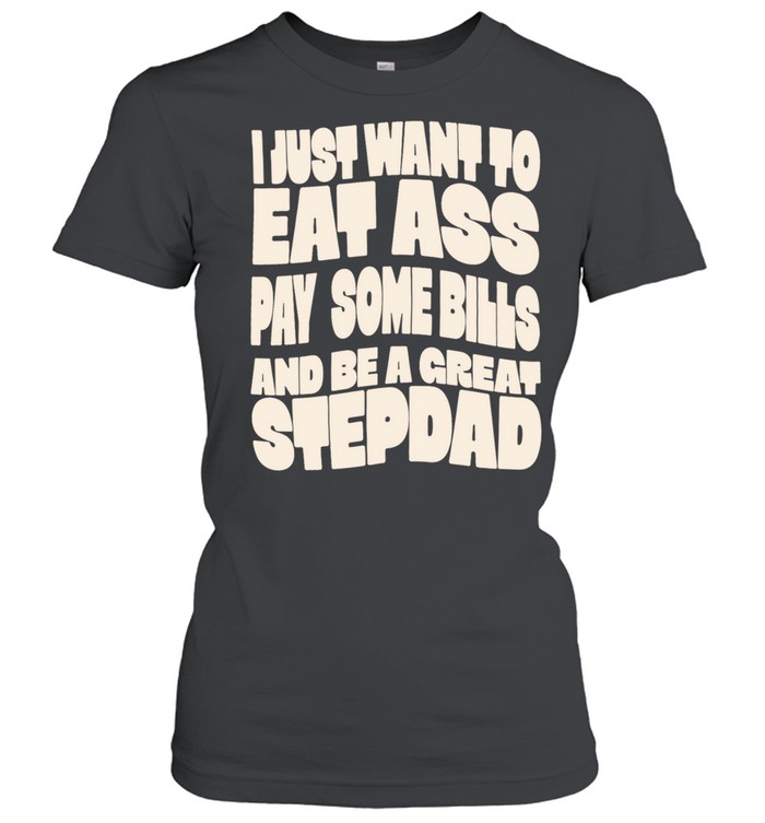 I Just Want to Eat Ass Pay Some Bills and Be a Great Stepdad Women T-Shirt