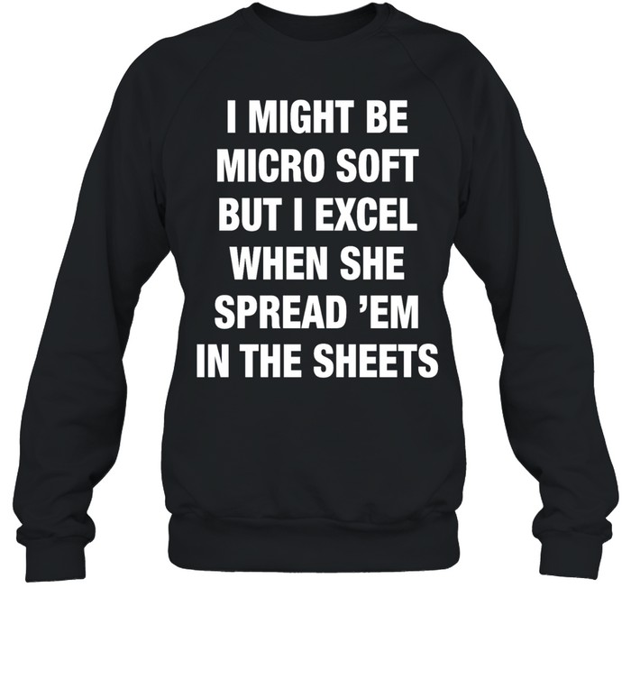 I might be Micro Soft but I excel when she spread em in the sheets text Sweatshirt