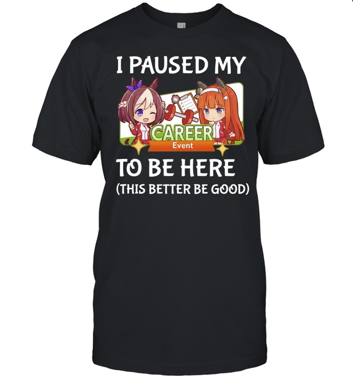 I Paused My Career To Be Here This Better Be Good Unisex T-Shirt