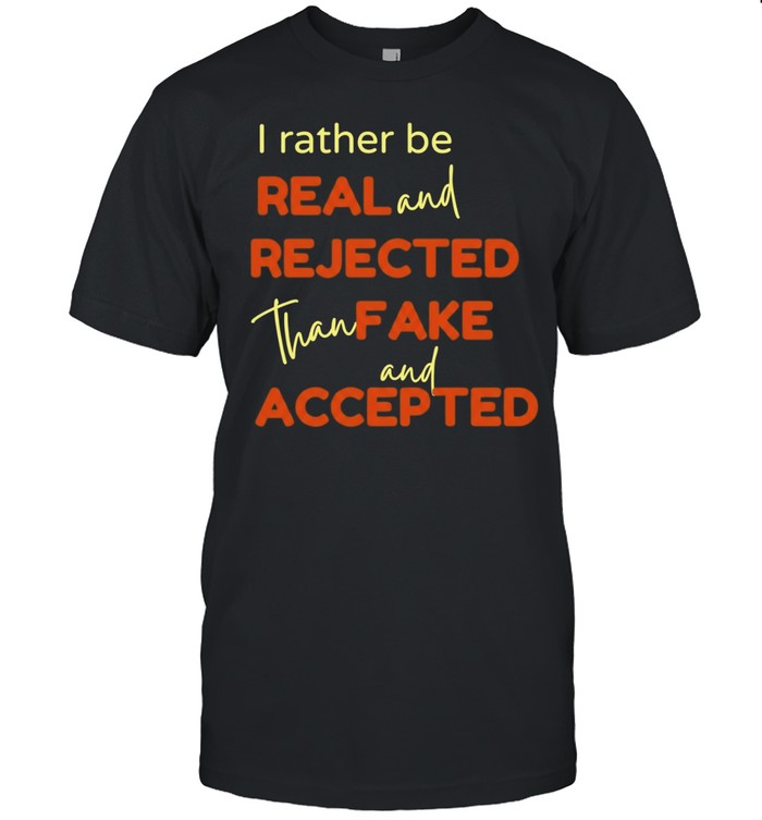 I Rather Be Real and Rejected Than Fake and Accepted Unisex T-Shirt