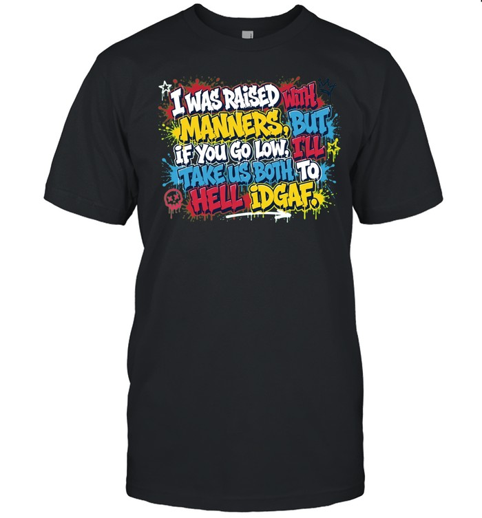 I Was Raised With Manners But If You Go Low I Will Take Us Both to Hell Idgaf Unisex T-Shirt