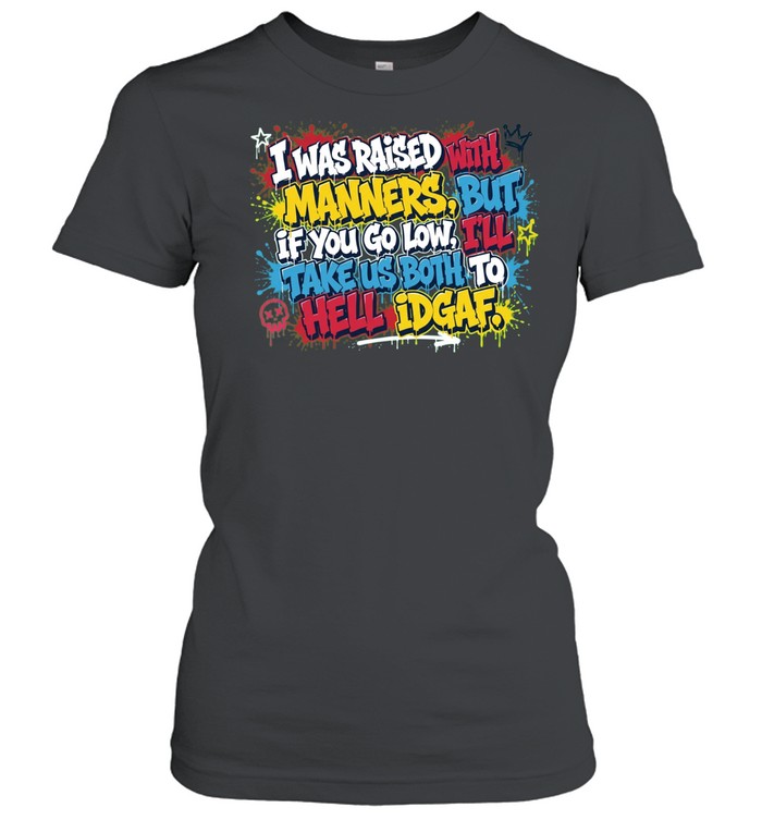 I Was Raised With Manners But If You Go Low I Will Take Us Both to Hell Idgaf Women T-Shirt