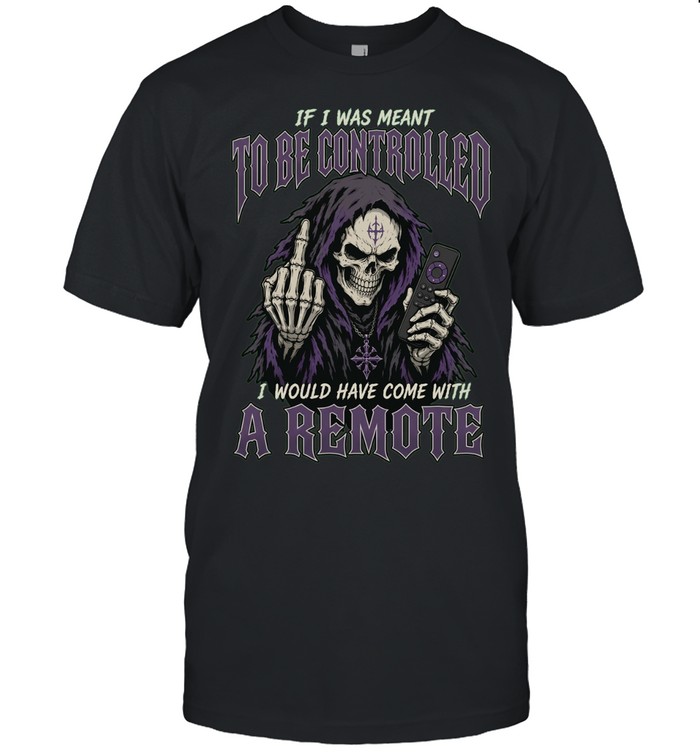 If I Was Meant To Be Controlled I Would Have Came With A Remote Unisex T-Shirt