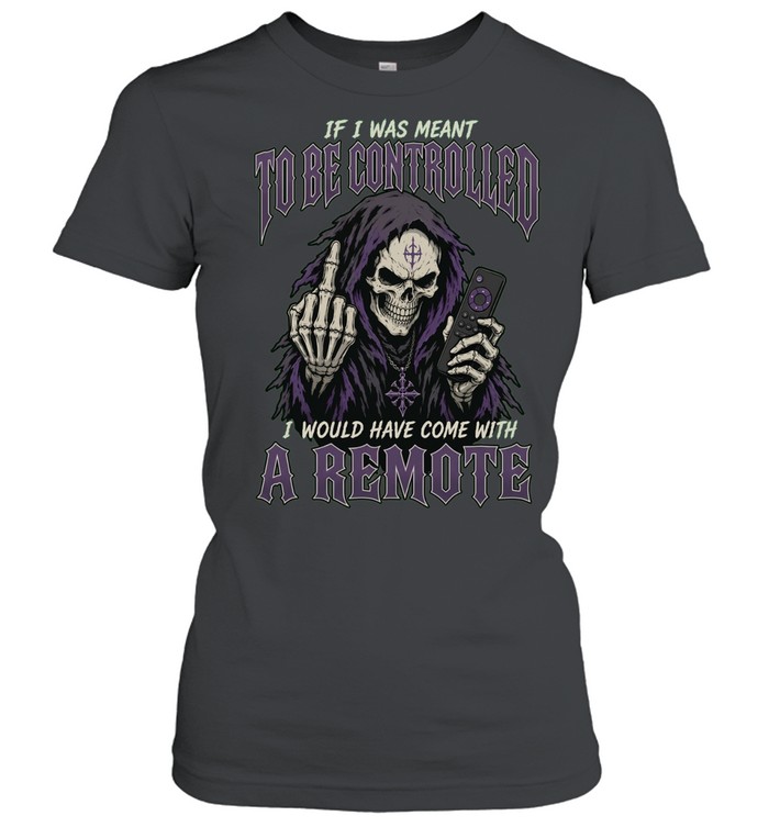 If I Was Meant To Be Controlled I Would Have Came With A Remote Women T-Shirt