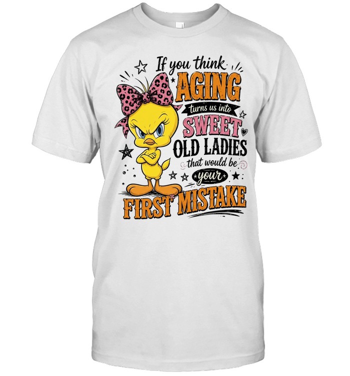If You Think Aging Turns Us Into Sweet Old Ladies That Would Be Your First Mistake Unisex T-Shirt