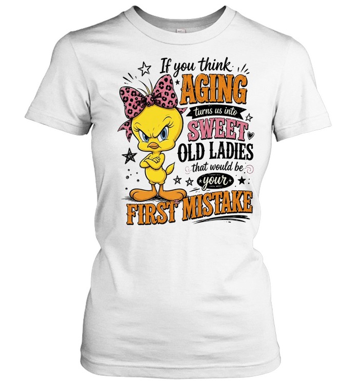 If You Think Aging Turns Us Into Sweet Old Ladies That Would Be Your First Mistake Women T-Shirt