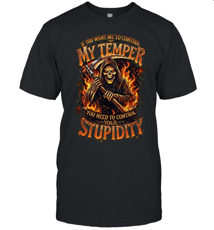 If You Want Me To Control My Temper You Need To Control Your Stupidity Unisex T-Shirt