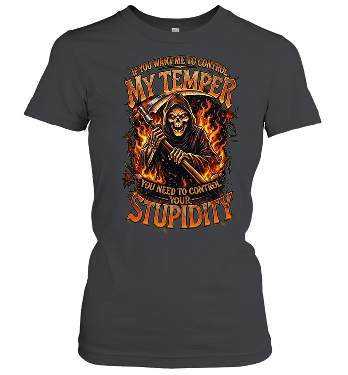 If You Want Me To Control My Temper You Need To Control Your Stupidity Women T-Shirt